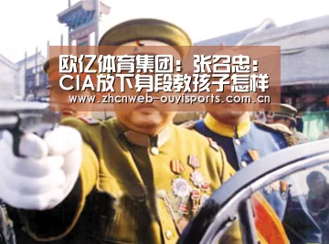 欧亿体育集团:张召忠:CIA放下身段教孩子怎样伪装值得我们反思(图1) 欧亿体育公司