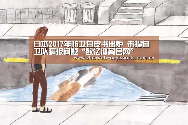 日本2017年防卫白皮书出炉 未提自卫队瞒报问题“欧亿体育官网”(图1) 欧亿体育官网